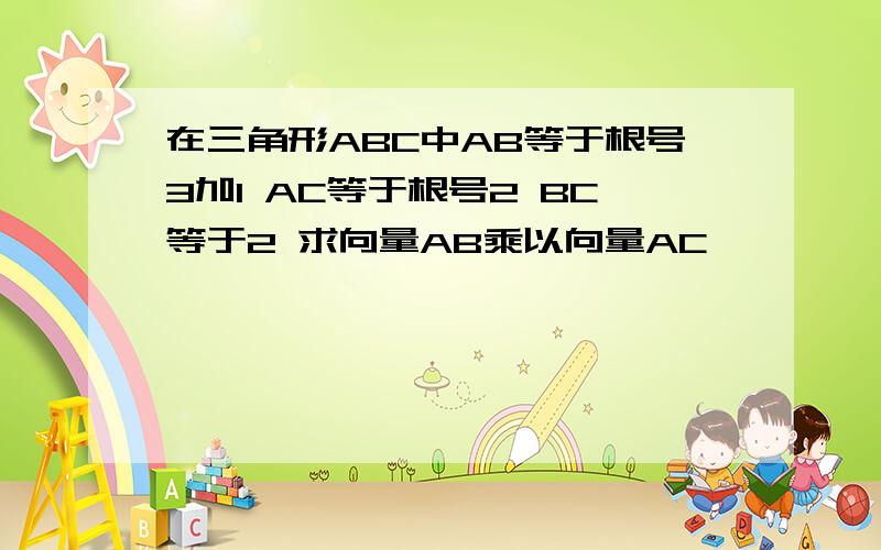 在三角形ABC中AB等于根号3加1 AC等于根号2 BC等于2 求向量AB乘以向量AC