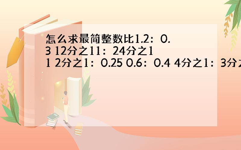 怎么求最简整数比1.2：0.3 12分之11：24分之11 2分之1：0.25 0.6：0.4 4分之1：3分之11.2