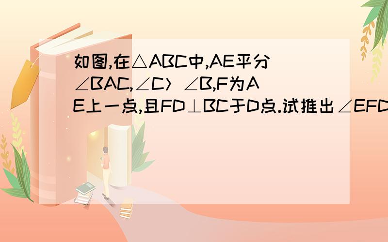 如图,在△ABC中,AE平分∠BAC,∠C＞∠B,F为AE上一点,且FD⊥BC于D点.试推出∠EFD,∠B与∠C的关系式