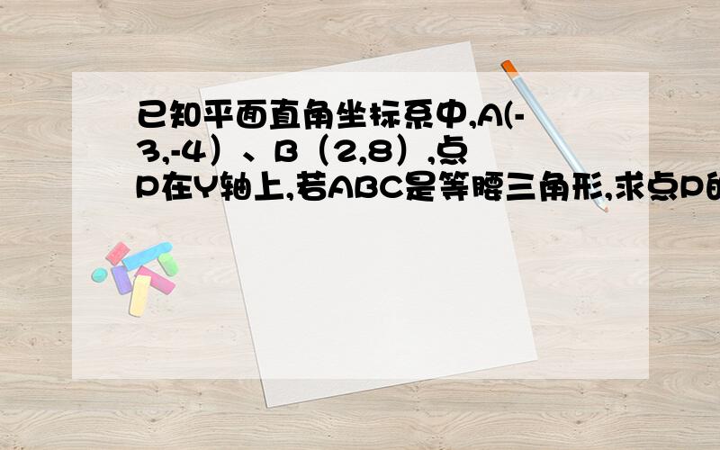 已知平面直角坐标系中,A(-3,-4）、B（2,8）,点P在Y轴上,若ABC是等腰三角形,求点P的坐标