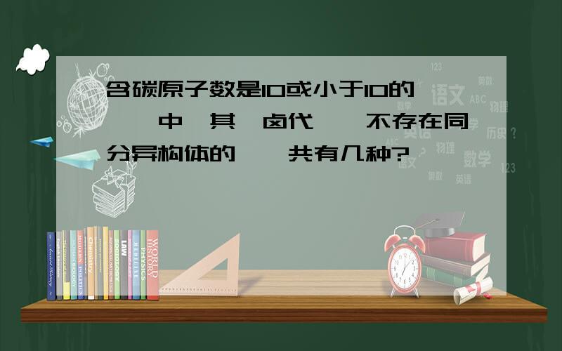 含碳原子数是10或小于10的烷烃中,其一卤代烷烃不存在同分异构体的烯烃共有几种?