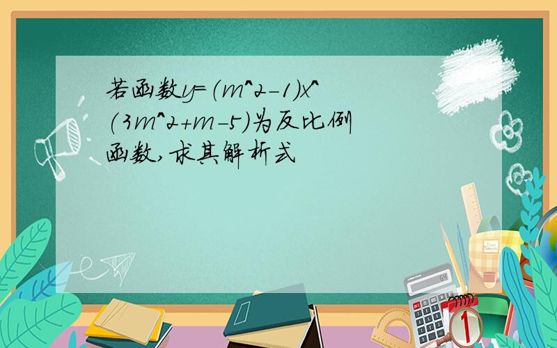 若函数y=（m^2-1)x^(3m^2+m-5)为反比例函数,求其解析式