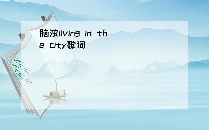 脑浊living in the city歌词