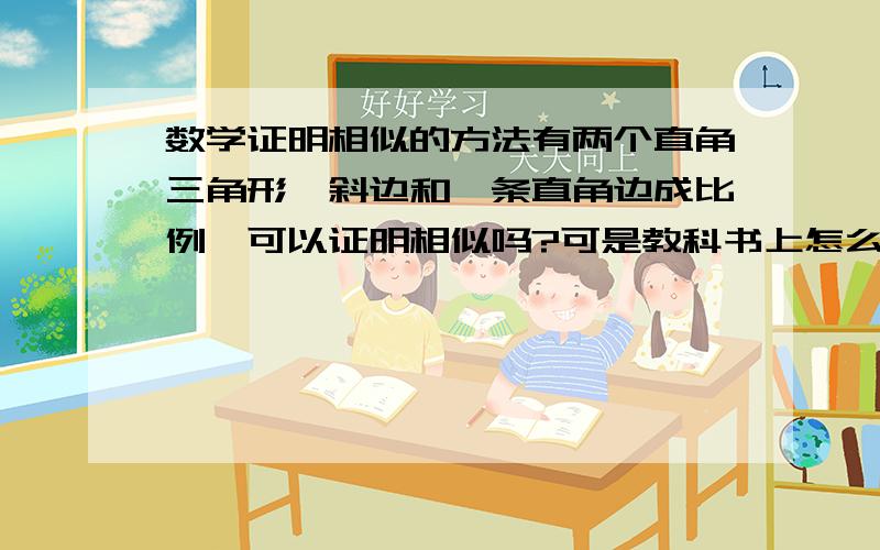 数学证明相似的方法有两个直角三角形,斜边和一条直角边成比例,可以证明相似吗?可是教科书上怎么没说用斜边直角边证明相似的方