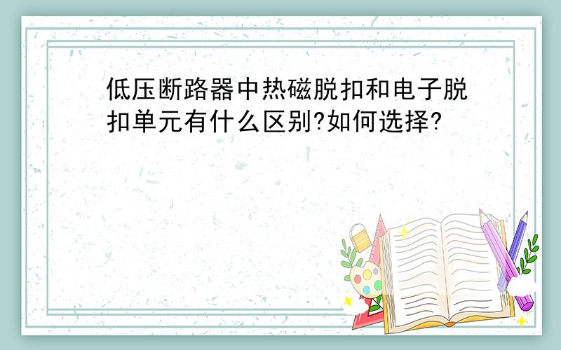 低压断路器中热磁脱扣和电子脱扣单元有什么区别?如何选择?