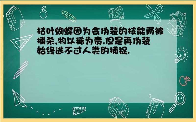 枯叶蝴蝶因为会伪装的技能而被捕杀,物以稀为贵.但是再伪装始终逃不过人类的捕捉.