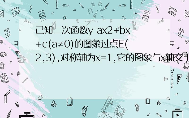 已知二次函数y ax2+bx+c(a≠0)的图象过点E(2,3),对称轴为x=1,它的图象与x轴交于两点A（x1,0）,