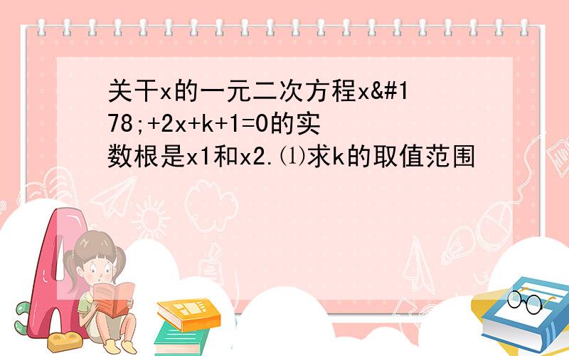 关干x的一元二次方程x²+2x+k+1=0的实数根是x1和x2.⑴求k的取值范围