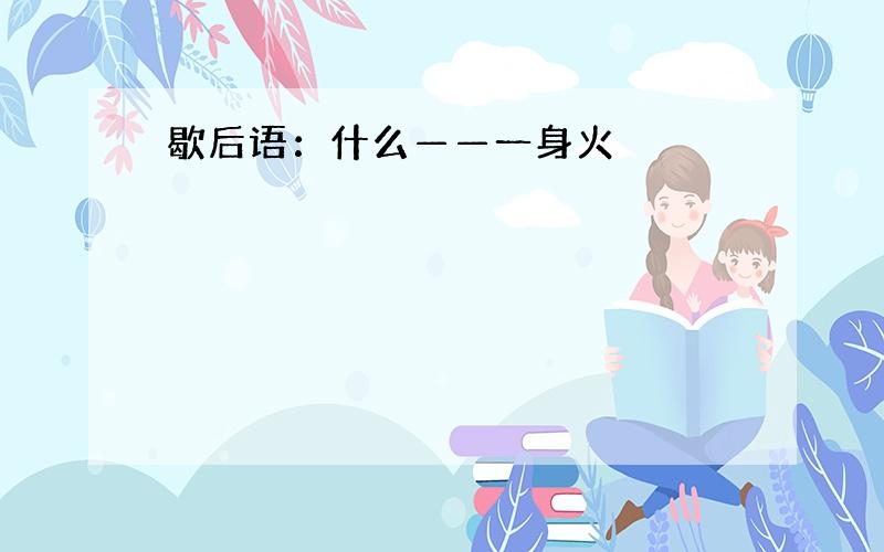 歇后语：什么——一身火