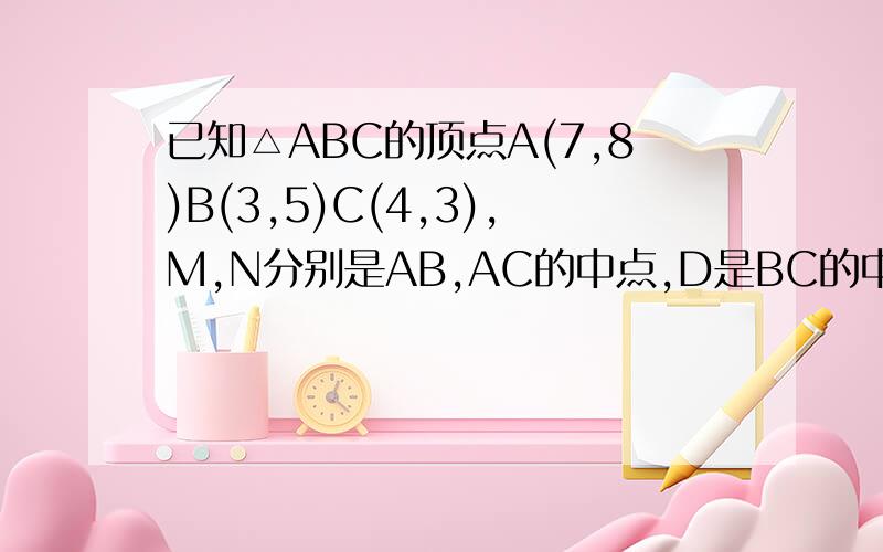 已知△ABC的顶点A(7,8)B(3,5)C(4,3),M,N分别是AB,AC的中点,D是BC的中点,MN交AD于F求向