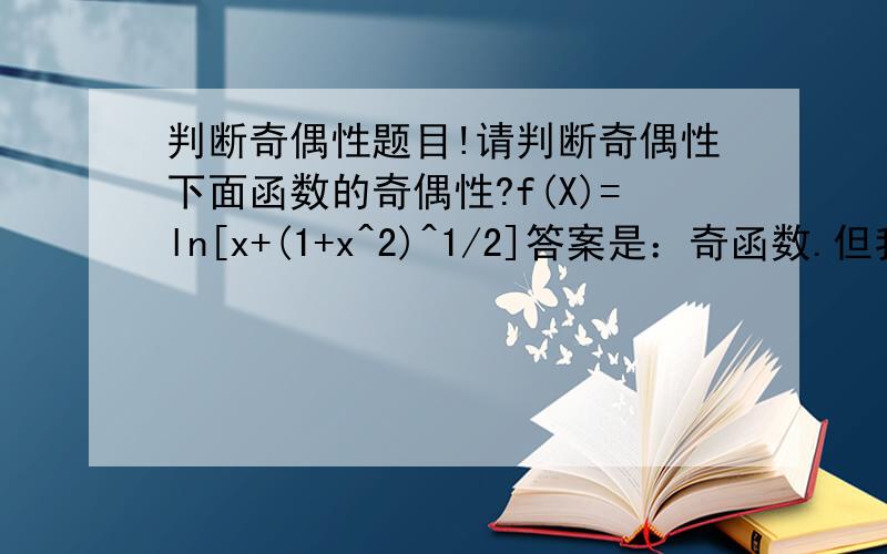 判断奇偶性题目!请判断奇偶性下面函数的奇偶性?f(X)=ln[x+(1+x^2)^1/2]答案是：奇函数.但我不想出来其