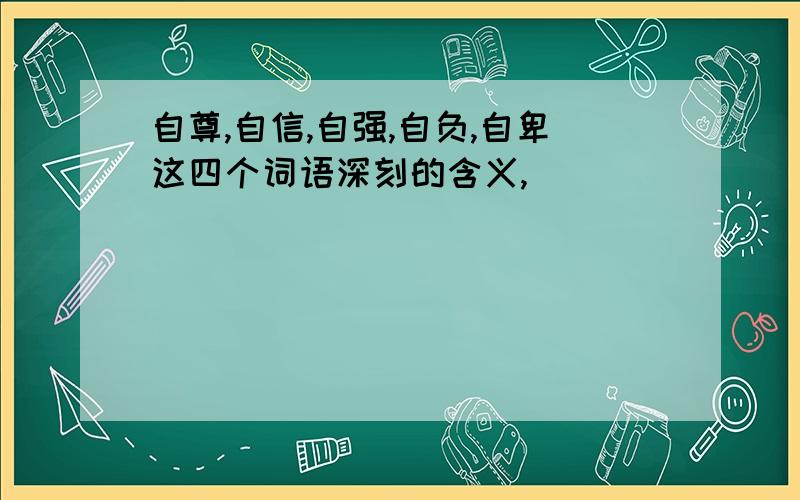 自尊,自信,自强,自负,自卑这四个词语深刻的含义,