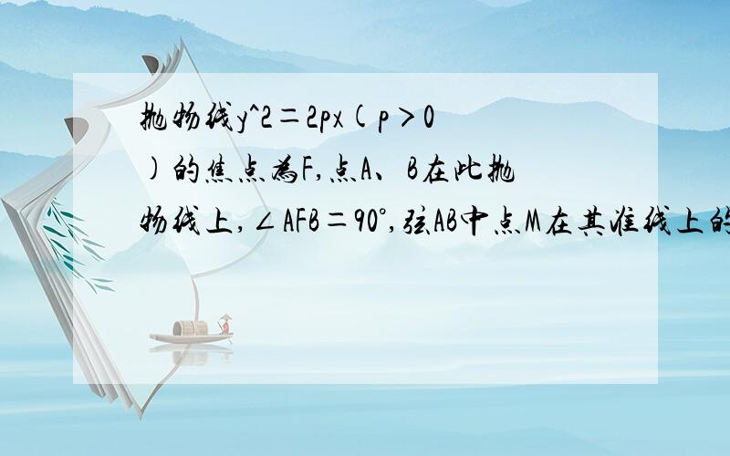 抛物线y^2＝2px(p＞0)的焦点为F,点A、B在此抛物线上,∠AFB＝90°,弦AB中点M在其准线上的射影为M＇…