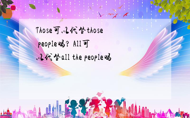 Those可以代替those people吗? All可以代替all the people吗