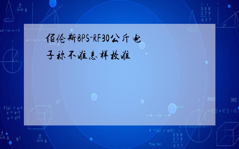 佰伦斯BPS-RF30公斤电子称不准怎样校准