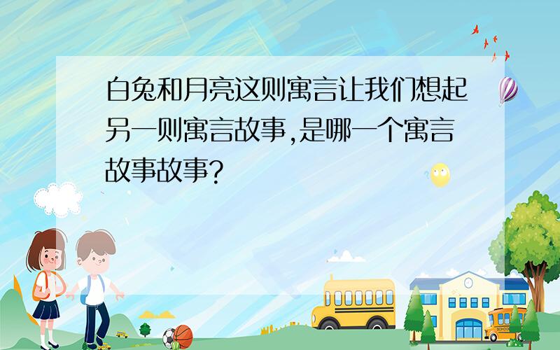 白兔和月亮这则寓言让我们想起另一则寓言故事,是哪一个寓言故事故事?