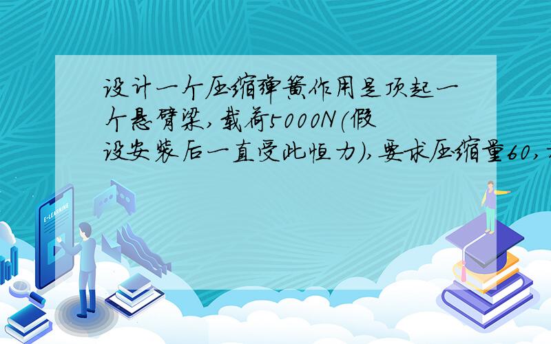 设计一个压缩弹簧作用是顶起一个悬臂梁,载荷5000N(假设安装后一直受此恒力),要求压缩量60,初始长186,外径不大于