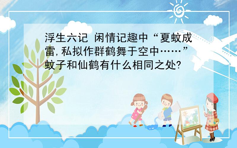 浮生六记 闲情记趣中“夏蚊成雷,私拟作群鹤舞于空中……”蚊子和仙鹤有什么相同之处?