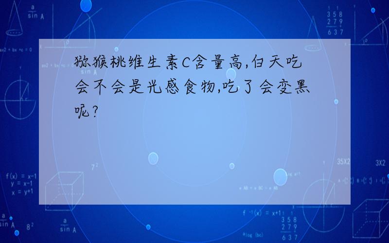 猕猴桃维生素C含量高,白天吃会不会是光感食物,吃了会变黑呢?