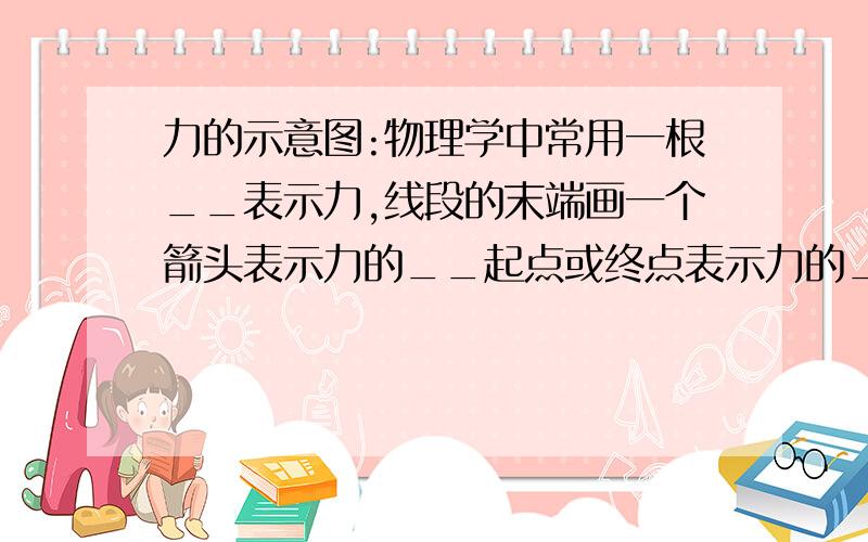 力的示意图:物理学中常用一根__表示力,线段的末端画一个箭头表示力的__起点或终点表示力的__