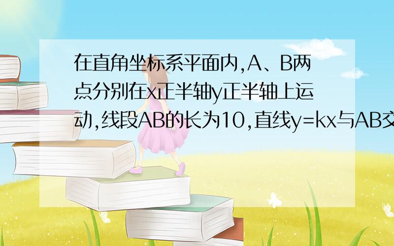 在直角坐标系平面内,A、B两点分别在x正半轴y正半轴上运动,线段AB的长为10,直线y=kx与AB交于点M,且平分三角形