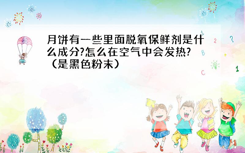 月饼有一些里面脱氧保鲜剂是什么成分?怎么在空气中会发热?（是黑色粉末）