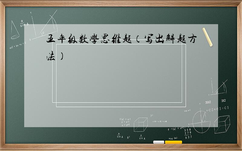 五年级数学思维题（写出解题方法）