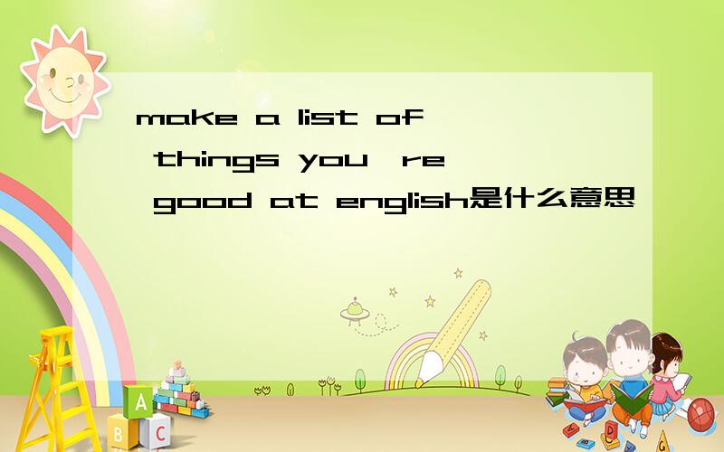 make a list of things you're good at english是什么意思