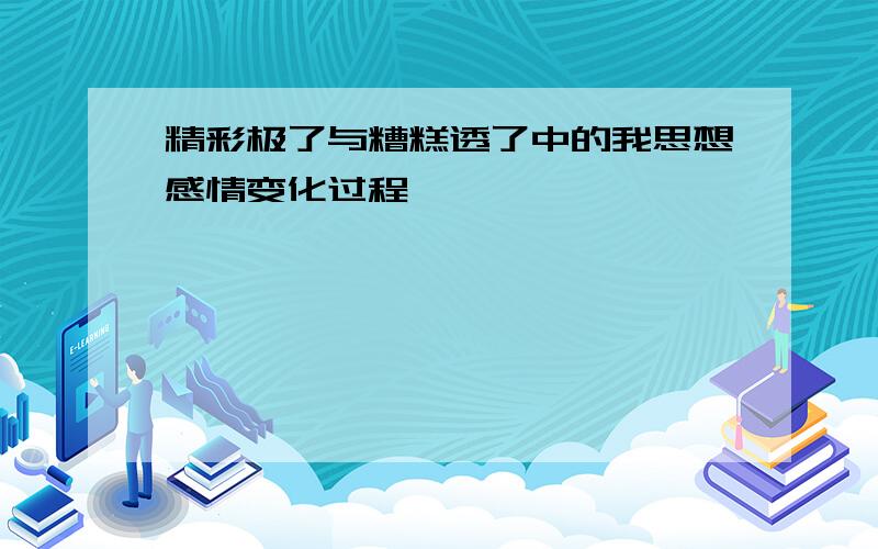 精彩极了与糟糕透了中的我思想感情变化过程