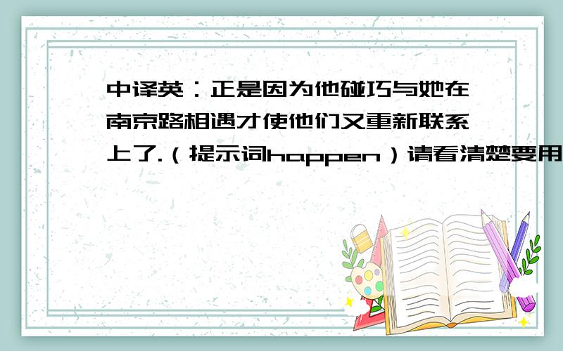 中译英：正是因为他碰巧与她在南京路相遇才使他们又重新联系上了.（提示词happen）请看清楚要用happen!