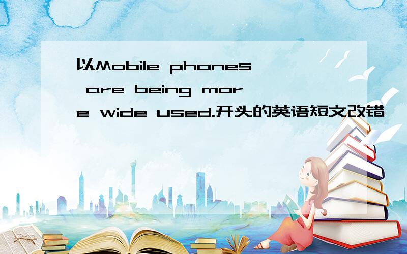 以Mobile phones are being more wide used.开头的英语短文改错