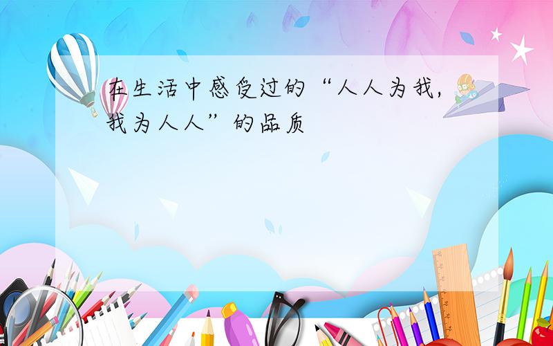 在生活中感受过的“人人为我,我为人人”的品质