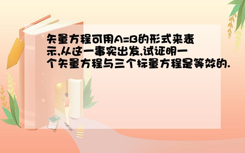 矢量方程可用A=B的形式来表示,从这一事实出发,试证明一个矢量方程与三个标量方程是等效的.