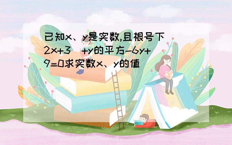 已知x、y是实数,且根号下（2x+3）+y的平方-6y+9=0求实数x、y的值