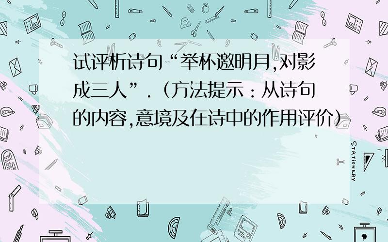 试评析诗句“举杯邀明月,对影成三人”.（方法提示：从诗句的内容,意境及在诗中的作用评价）