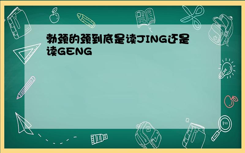 勃颈的颈到底是读JING还是读GENG