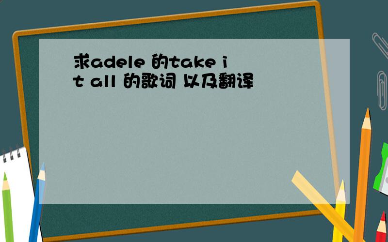 求adele 的take it all 的歌词 以及翻译