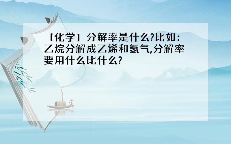 【化学】分解率是什么?比如：乙烷分解成乙烯和氢气,分解率要用什么比什么?