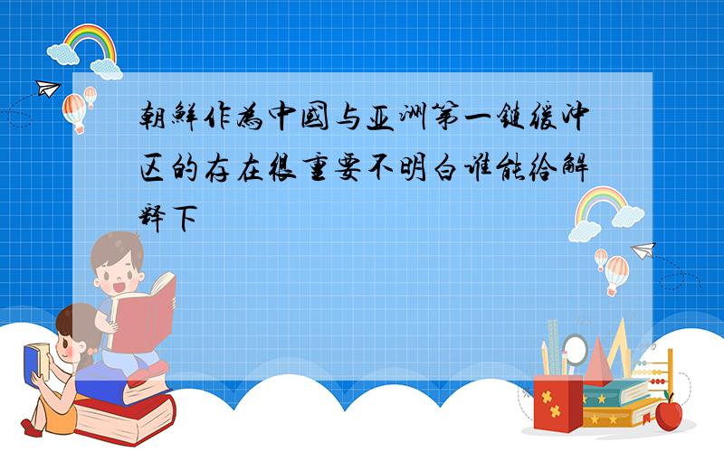 朝鲜作为中国与亚洲第一链缓冲区的存在很重要不明白谁能给解释下