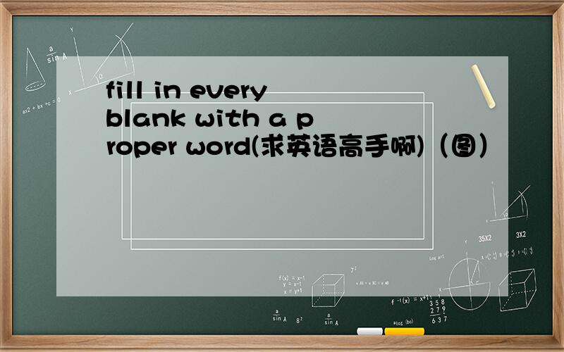 fill in every blank with a proper word(求英语高手啊)（图）