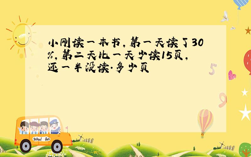 小刚读一本书,第一天读了30％,第二天比一天少读15页,还一半没读.多少页