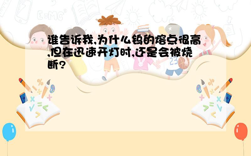 谁告诉我,为什么钨的熔点很高,但在迅速开灯时,还是会被烧断?