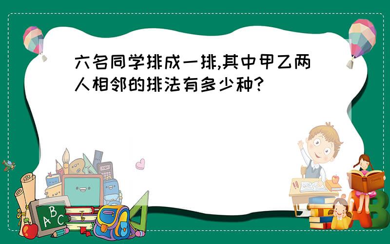 六名同学排成一排,其中甲乙两人相邻的排法有多少种?