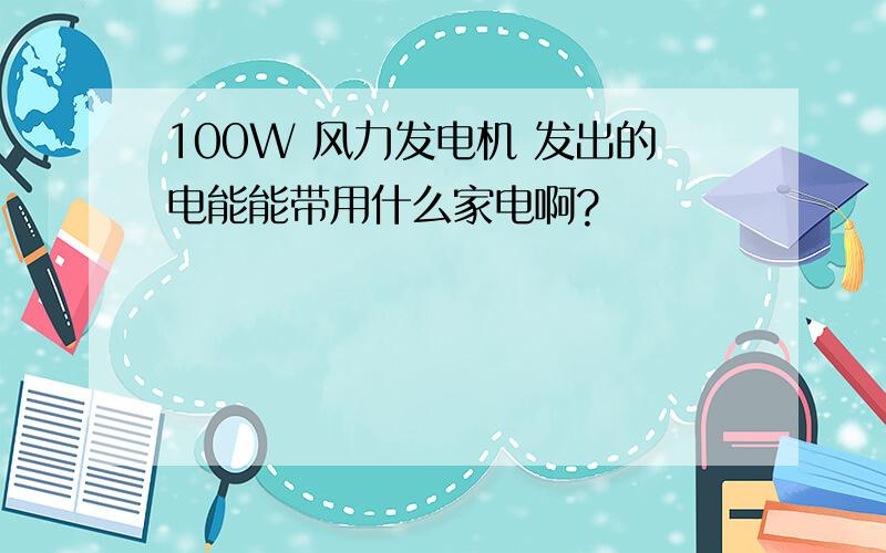 100W 风力发电机 发出的电能能带用什么家电啊?