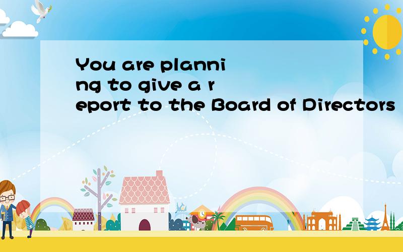 You are planning to give a report to the Board of Directors