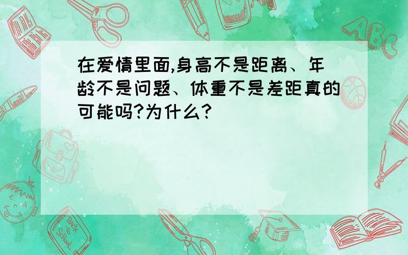 在爱情里面,身高不是距离、年龄不是问题、体重不是差距真的可能吗?为什么?