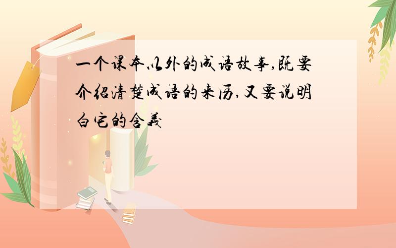 一个课本以外的成语故事,既要介绍清楚成语的来历,又要说明白它的含义