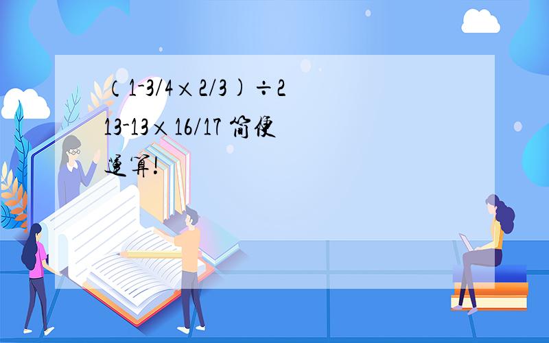 （1-3/4×2/3)÷2 13-13×16/17 简便运算!