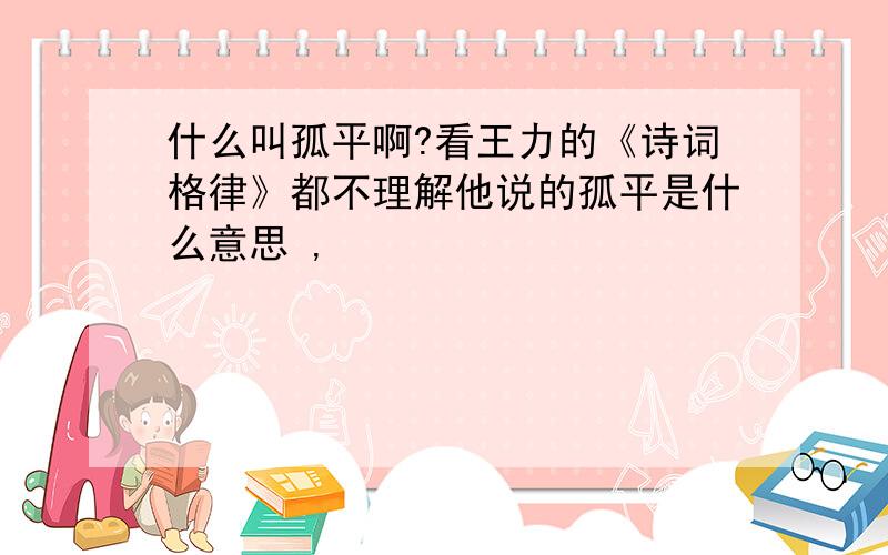 什么叫孤平啊?看王力的《诗词格律》都不理解他说的孤平是什么意思 ,