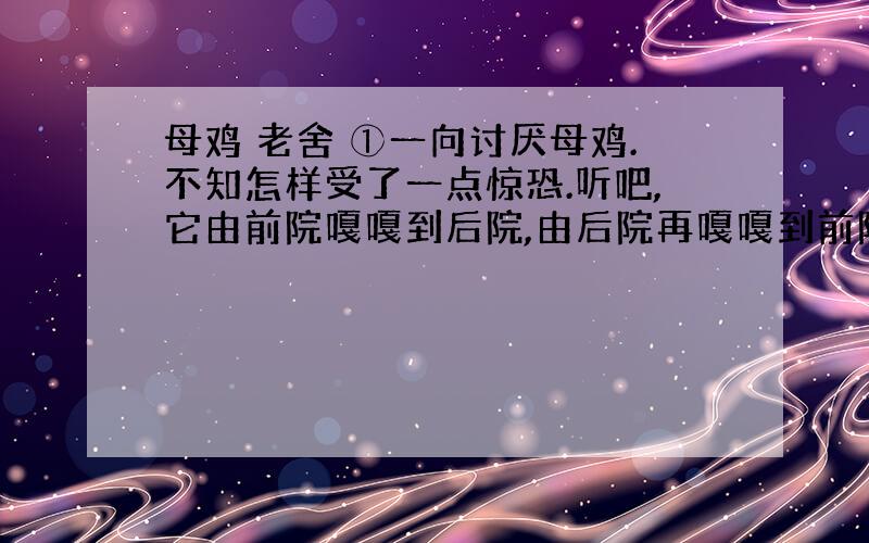 母鸡 老舍 ①一向讨厌母鸡.不知怎样受了一点惊恐.听吧,它由前院嘎嘎到后院,由后院再嘎嘎到前院,没结没完,而并没有什么理